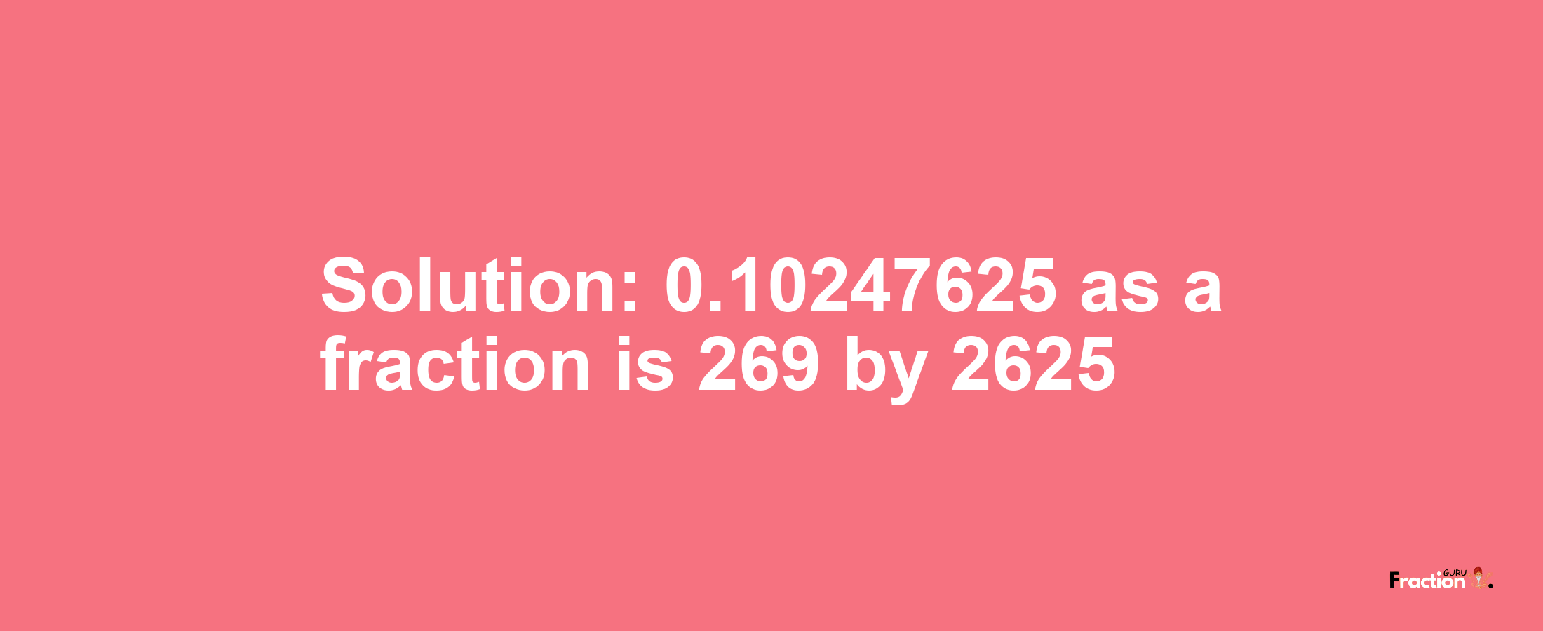 Solution:0.10247625 as a fraction is 269/2625